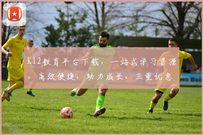 K12教育平台下载，一站式学习资源，高效便捷，助力成长，三重优惠，不容错过，惊喜不断
