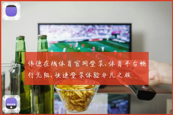 伟德在线体育官网登录,体育平台畅行无阻,快速登录体验非凡之旅