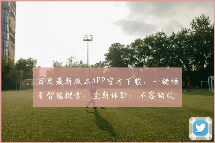 百度最新版本APP官方下载，一键畅享智能搜索，全新体验，不容错过，立即下载