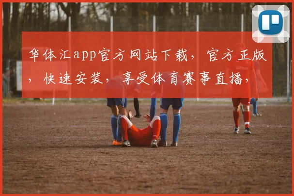 华体汇app官方网站下载，官方正版，快速安装，享受体育赛事直播，尽享精彩