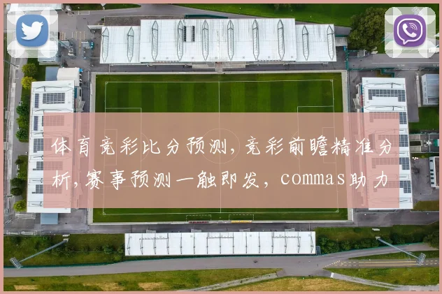体育竞彩比分预测,竞彩前瞻精准分析,赛事预测一触即发, commas助力