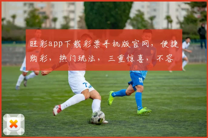 旺彩app下载彩票手机版官网，便捷购彩，热门玩法，三重惊喜，不容错过