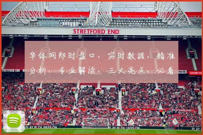 华体网即时盘口，实时数据，精准分析，专业解读，三大亮点，必看之选